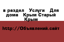  в раздел : Услуги » Для дома . Крым,Старый Крым
